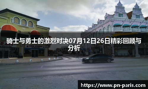 骑士与勇士的激烈对决07月12日26日精彩回顾与分析